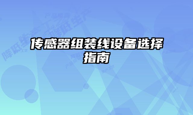 傳感器組裝線設備選擇指南