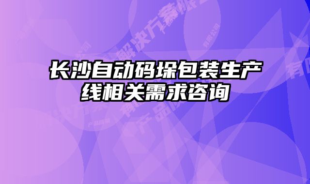 長沙自動碼垛包裝生產(chǎn)線相關(guān)需求咨詢