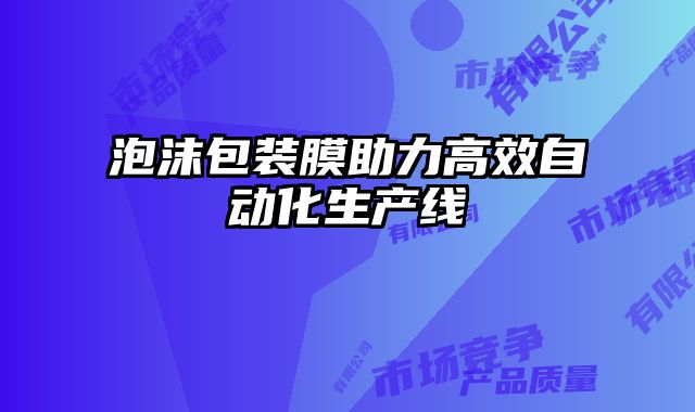 泡沫包裝膜助力高效自動化生產(chǎn)線