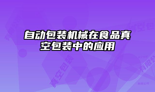自動包裝機械在食品真空包裝中的應用