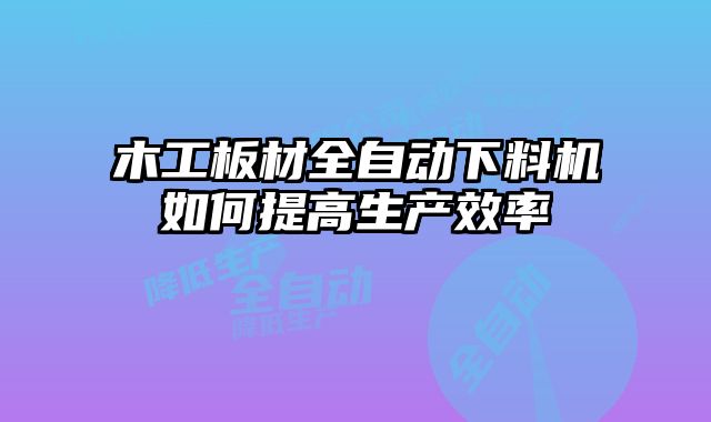 木工板材全自動下料機如何提高生產效率