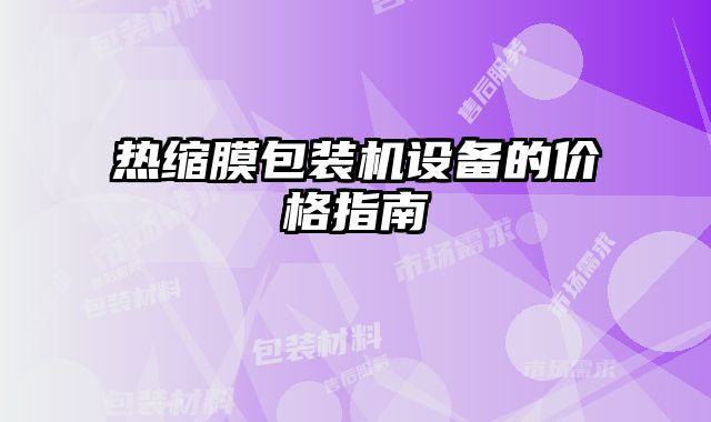 熱縮膜包裝機設備的價格指南