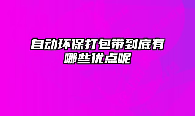自動環保打包帶到底有哪些優點呢