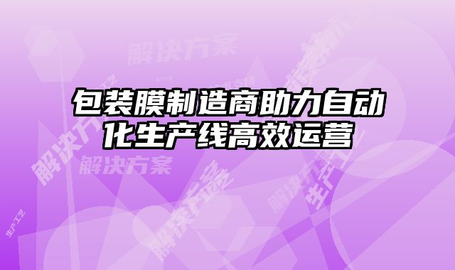 包裝膜制造商助力自動化生產線高效運營