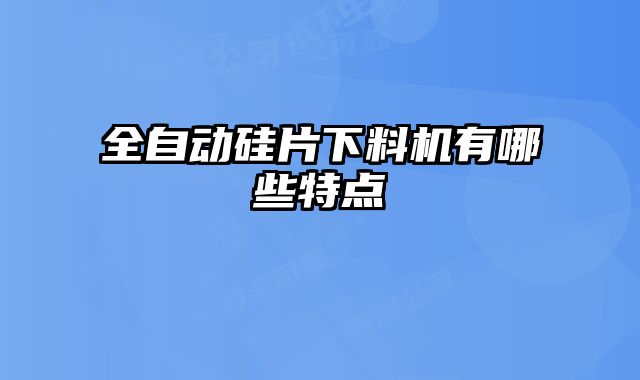 全自動硅片下料機有哪些特點