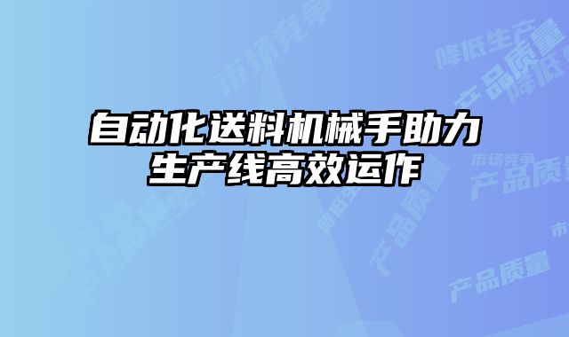 自動化送料機械手助力生產線高效運作